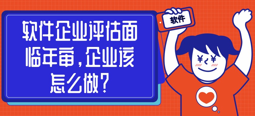 軟件企業(yè)評(píng)估面臨年審，企業(yè)該怎么做？