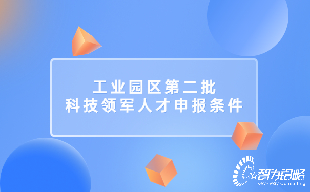 1658454926182827.jpg 工業(yè)園區(qū)*二批科技領(lǐng)軍人才申報(bào)條件.jpg