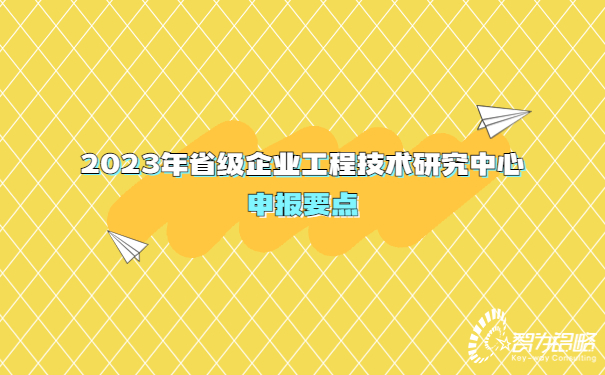 2023年省級(jí)企業(yè)工程技術(shù)研究中心申報(bào)要點(diǎn)