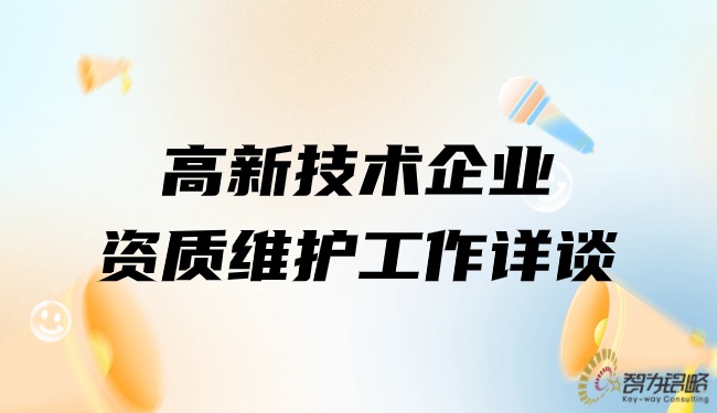 1711505624897361.jpg 高新技術(shù)企業(yè)資質(zhì)維護(hù)工作詳談.jpg