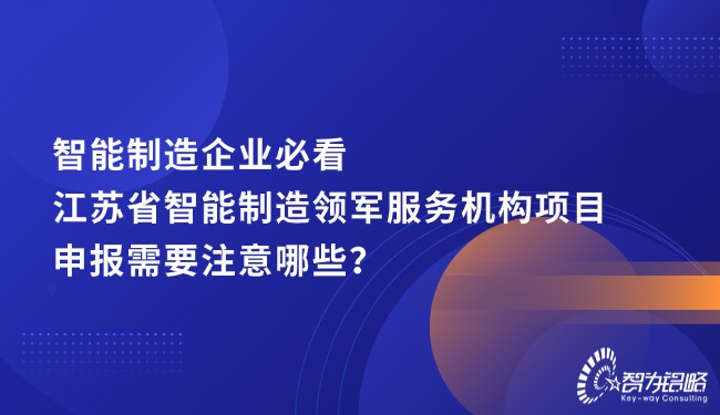 智能制造企業(yè)必看，江蘇省智能制造領軍服務機構項目咨詢需要注意哪些？