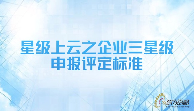 1733708147116670.jpg 星級(jí)上云之企業(yè)三星級(jí)申報(bào)評定標(biāo)準(zhǔn).jpg