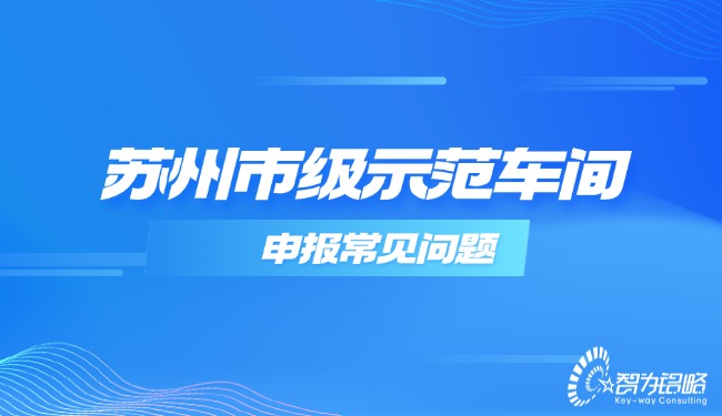 1733883065529339.jpg 蘇州市級(jí)示范車間申報(bào)常見問題.jpg