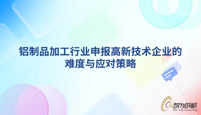 1742781225105618.jpg 鋁制品加工行業(yè)申報高新技術(shù)企業(yè)的難度與應(yīng)對策略.jpg