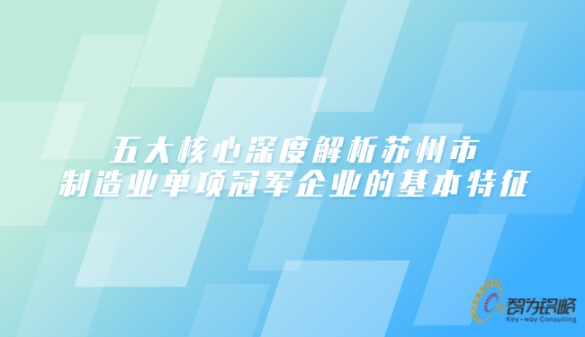 1743557700806966.jpg 五大核心深度解析蘇州市制造業(yè)單項(xiàng)**企業(yè)的基本特征.jpg